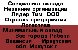 Специалист склада › Название организации ­ Лидер Тим, ООО › Отрасль предприятия ­ Логистика › Минимальный оклад ­ 35 000 - Все города Работа » Вакансии   . Иркутская обл.,Иркутск г.